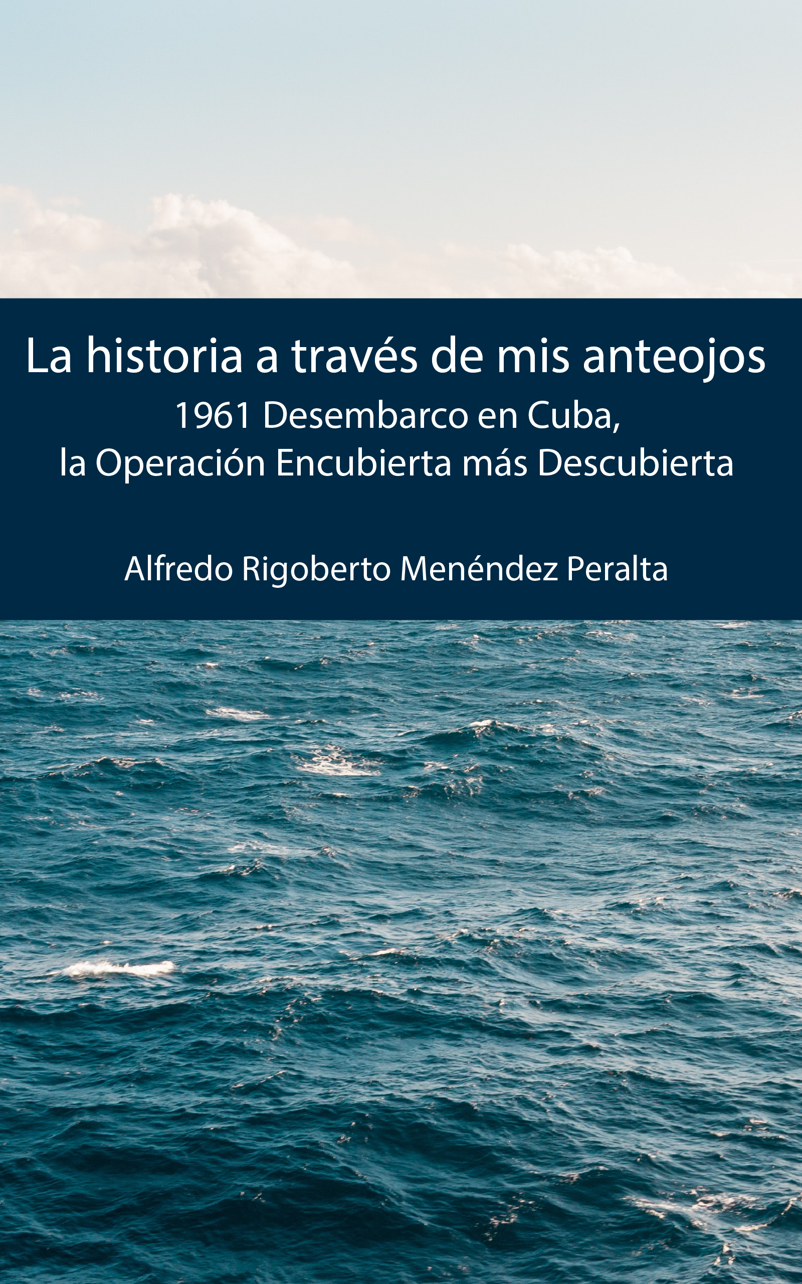 Portada de La historia a través de mis anteojos: 1961 Desembarco en Cuba, la Operación Encubierta más Descubierta